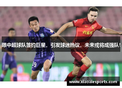 曝中超球队签约巨星，引发球迷热议，未来或将成强队！