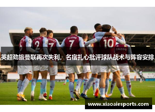 英超劲旅曼联再次失利，名宿扎心批评球队战术与阵容安排