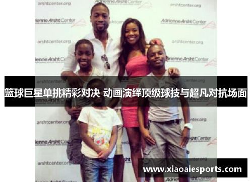 篮球巨星单挑精彩对决 动画演绎顶级球技与超凡对抗场面