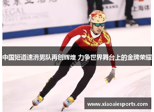 中国短道速滑男队再创辉煌 力争世界舞台上的金牌荣耀