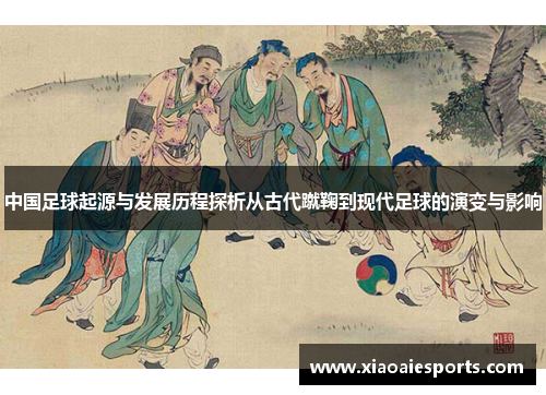 中国足球起源与发展历程探析从古代蹴鞠到现代足球的演变与影响